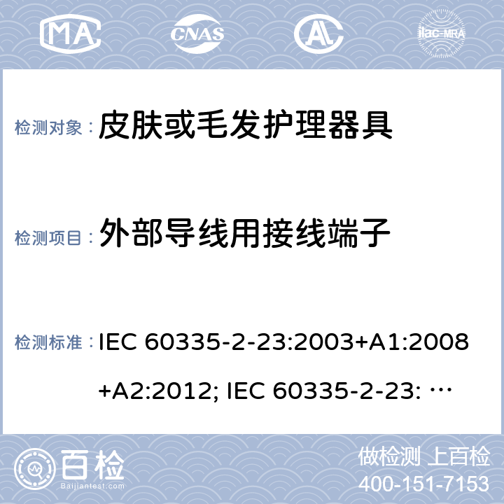 外部导线用接线端子 家用和类似用途电器的安全　皮肤及毛发护理器具的特殊要求 IEC 60335-2-23:2003+A1:2008+A2:2012; IEC 60335-2-23: 2016+AMD1:2019 ;EN60335-2-23:2003+A1:2008+A11:2010+A2:2015;GB 4706.15:2008; AS/NZS 60335.2.23:2012+A1: 2015; AS/NZS 60335.2.23:2017 26
