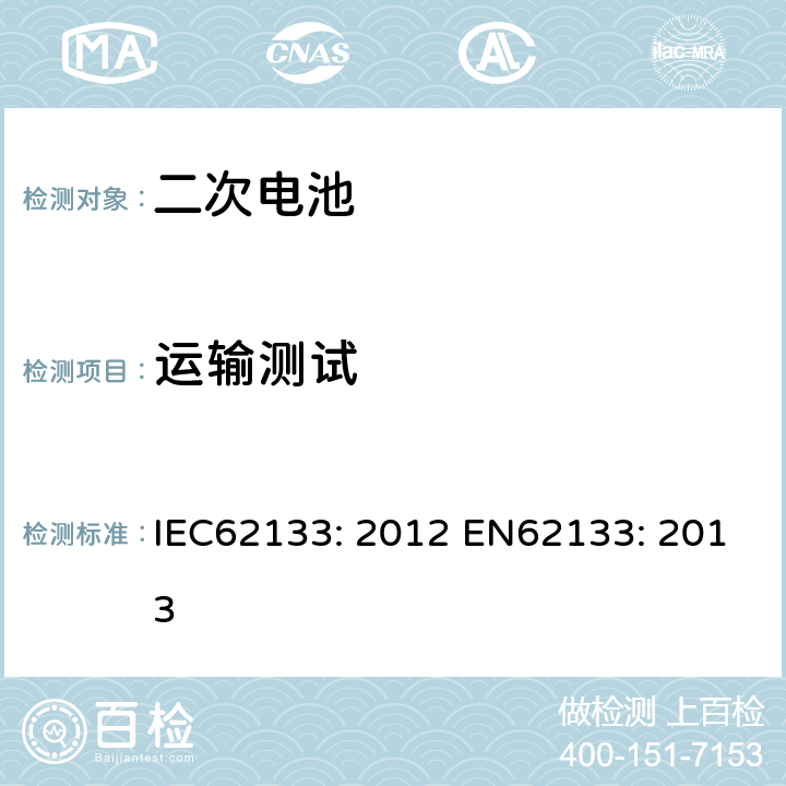 运输测试 含碱性或其他非酸性电解液的二次电芯及电池 - 便携式密封二次电芯及其组成的便携式应用的电池包的安全要求 IEC62133: 2012 EN62133: 2013 8.3.8