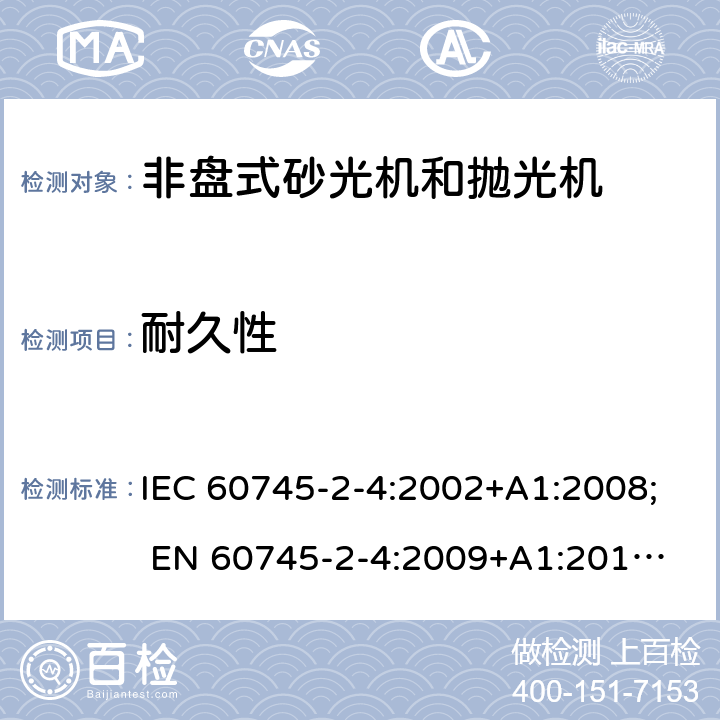 耐久性 手持式电动工具的安全 第二部分:非盘式砂光机和抛光机的专用要求 IEC 60745-2-4:2002+A1:2008; 
EN 60745-2-4:2009+A1:2011; 
AS/NZS 60745.2.4:2009; GB 3883.4:2012; 17