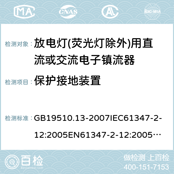 保护接地装置 放电灯(荧光灯除外)用直流或交流电子镇流器 GB19510.13-2007
IEC61347-2-12:2005
EN61347-2-12:2005
IEC61347-2-12:2005+A1:2010
EN61347-2-12:2005+A1:2010 9