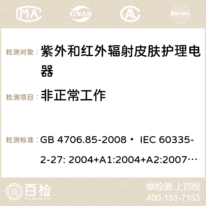 非正常工作 家用和類似用途電器的安全 紫外和紅外輻射皮膚護理電器的特殊要求 GB 4706.85-2008? IEC 60335-2-27: 2004+A1:2004+A2:2007 IEC60335-2-27:2009+A1:2012+A2:2015 IEC60335-2-27:2019 EN 60335-2-27:2008 EN60335-2-27:2010? EN60335-2-27:2013 19