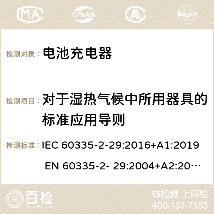 对于湿热气候中所用器具的标准应用导则 家用和类似用途电器的安全 电池充电器的特殊要求 IEC 60335-2-29:2016+A1:2019 EN 60335-2- 29:2004+A2:2010+A11:2018 附录P