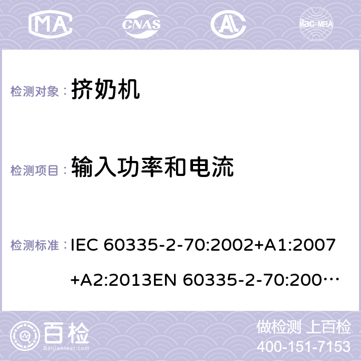 输入功率和电流 IEC 60335-2-70 家用和类似用途电器的安全　挤奶机的特殊要求 :2002+A1:2007+A2:2013
EN 60335-2-70:2002+A1:2007+A2:2019;
GB 4706.46:2005; GB 4706.46:2014
AS/NZS 60335.2.70:2002+A1:2007+A2:2013 10