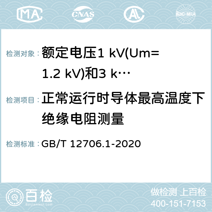 正常运行时导体最高温度下绝缘电阻测量 额定电压1 kV(Um=1.2 kV)到35 kV(Um=40.5 kV)挤包绝缘电力电缆及附件 第1部分：额定电压1 kV(Um=1.2 kV)和3 kV(Um=3.6 kV)电缆 GB/T 12706.1-2020 17.3