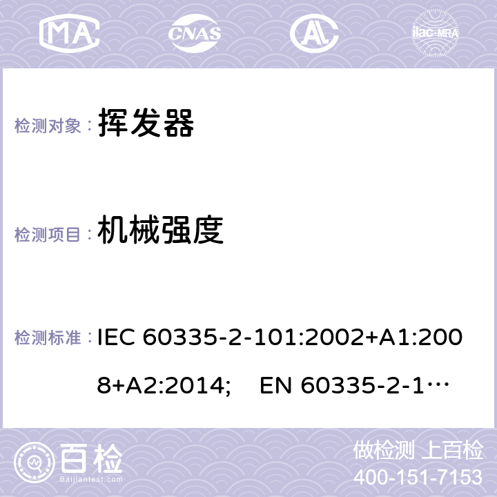 机械强度 家用和类似用途电器的安全　挥发器的特殊要求 IEC 60335-2-101:2002+A1:2008+A2:2014; EN 60335-2-101:2002+A1:2008+A2:2014;
 GB 4706.81-2014
AS/NZS 60335.2.101:2002+A1:2009+A2:2015 21