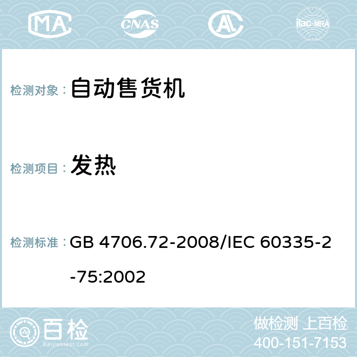 发热 《家用和类似用途电器的安全 商用售卖机的特殊要求》 GB 4706.72-2008/IEC 60335-2-75:2002 11