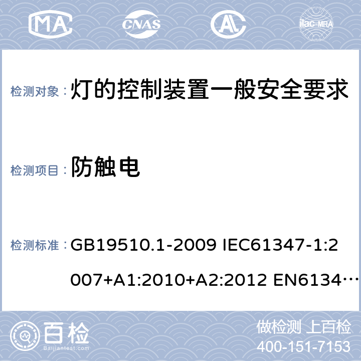 防触电 灯的控制装置一般安全要求 GB19510.1-2009 IEC61347-1:2007+A1:2010+A2:2012 EN61347-1:2008+A1:2011+A2:2013 IEC61347-1:2015 EN61347-1:2015 IEC61347-1:2015+A1:2017 10