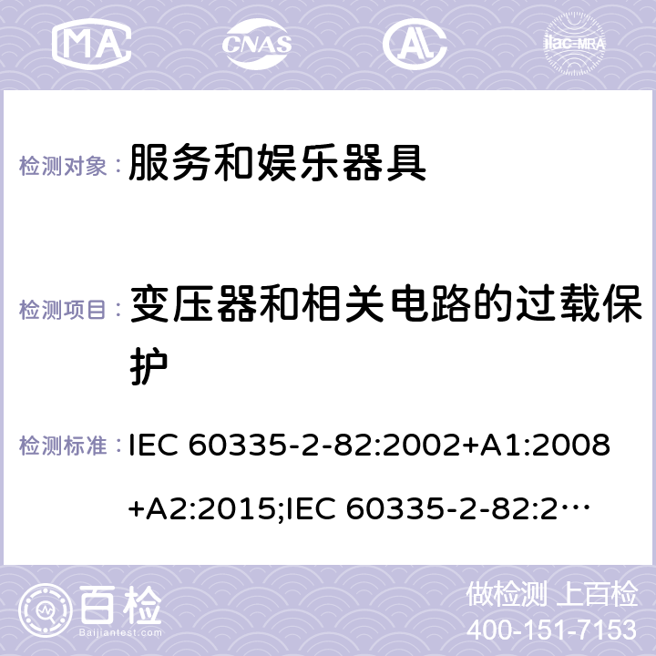变压器和相关电路的过载保护 家用和类似用途电器的安全　服务和娱乐器具的特殊要求 IEC 60335-2-82:2002+A1:2008+A2:2015;
IEC 60335-2-82:2017+A1:2020; 
EN 60335-2-82:2003+A1:2008+A2:2020;
GB 4706.69:2008;
AS/NZS 60335.2.82:2006+A1:2008; 
AS/NZS 60335.2.82:2015;AS/NZS 60335.2.82:2018; 17