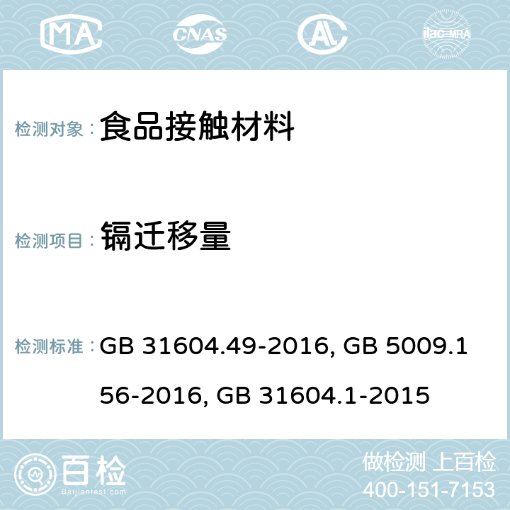 镉迁移量 食品安全国家标准 食品接触材料及制品　砷、镉、铬、铅的测定和砷、镉、铬、镍、铅、锑、锌迁移量的测定GB 31604.49-2016 ；食品安全国家标准 食品接触材料及制品迁移试验预处理方法通则GB 5009.156-2016食品安全国家标准 食品接触材料及制品迁移试验通则GB 31604.1-2015