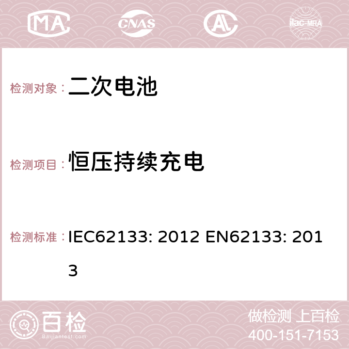 恒压持续充电 含碱性或其他非酸性电解液的二次电芯及电池 - 便携式密封二次电芯及其组成的便携式应用的电池包的安全要求 IEC62133: 2012 EN62133: 2013 7.2.1