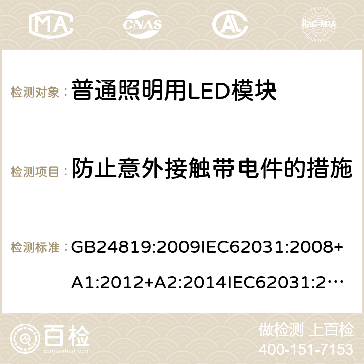 防止意外接触带电件的措施 普通照明用LED模块安全要求 GB24819:2009
IEC62031:2008+A1:2012+A2:2014
IEC62031:2018
EN62031:2008+A1:2013+A2:2015
EN IEC62031:2020 10