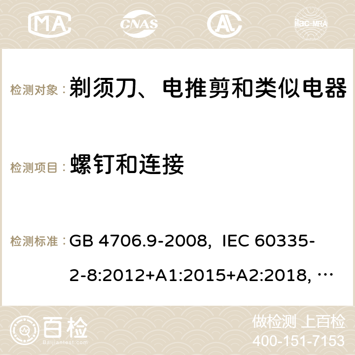 螺钉和连接 家用和类似用途电器的安全 剃须刀、电推剪及类似器具的特殊要求 GB 4706.9-2008, IEC 60335-2-8:2012+A1:2015+A2:2018, EN 60335-2-8:2015+A1:2016, AS/NZS 60335.2.8:2013+A1:2017+A2:2019, UL 60335-2-8, Ed. 6(June 25, 2018) 28