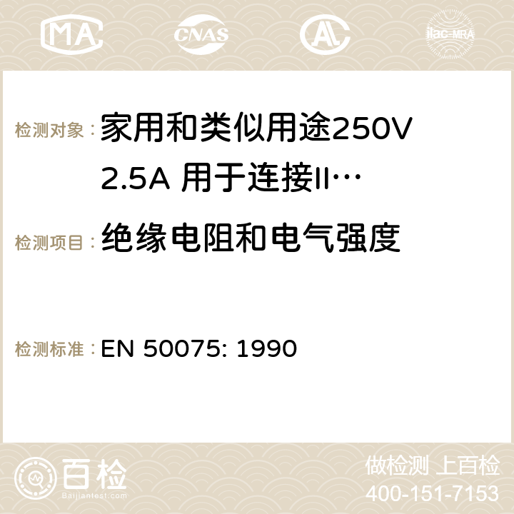 绝缘电阻和电气强度 家用和类似用途250V 2.5A 用于连接II 类器具的不可重接线两极扁插 EN 50075: 1990 11