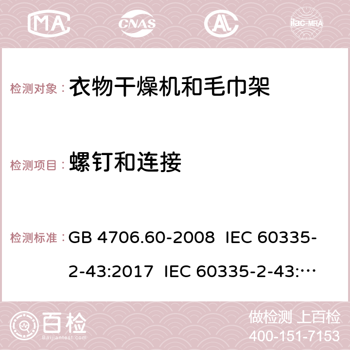 螺钉和连接 家用和类似用途电器的安全 衣物干燥机和毛巾架的特殊要求 GB 4706.60-2008 IEC 60335-2-43:2017 IEC 60335-2-43:2002+A1:2005+A2:2008 EN 60335-2-43:2003+A1:2006+A2:2008 EN 60335-2-43:2020+A11:2020 AS/NZS 60335.2.43:2005+A1:2006+A2:2009 28