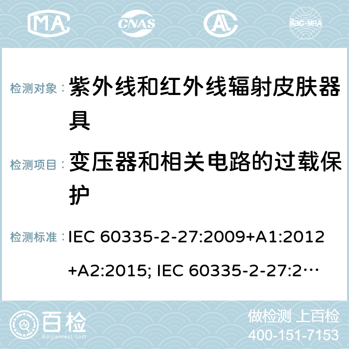 变压器和相关电路的过载保护 家用和类似用途电器的安全　紫外线和红外线辐射皮肤器具的特殊要求 IEC 60335-2-27:2009+A1:2012+A2:2015; IEC 60335-2-27:2019; EN 60335-2-27:2013+A1:2020 +A2:2020 ; GB 4706.85:2008; AS/NZS 60335.2.27:2010+A1: 2014+A2:2015; AS/NZS 60335.2.27:2016+A1:2017;
AS/NZS 60335.2.27:2020 17