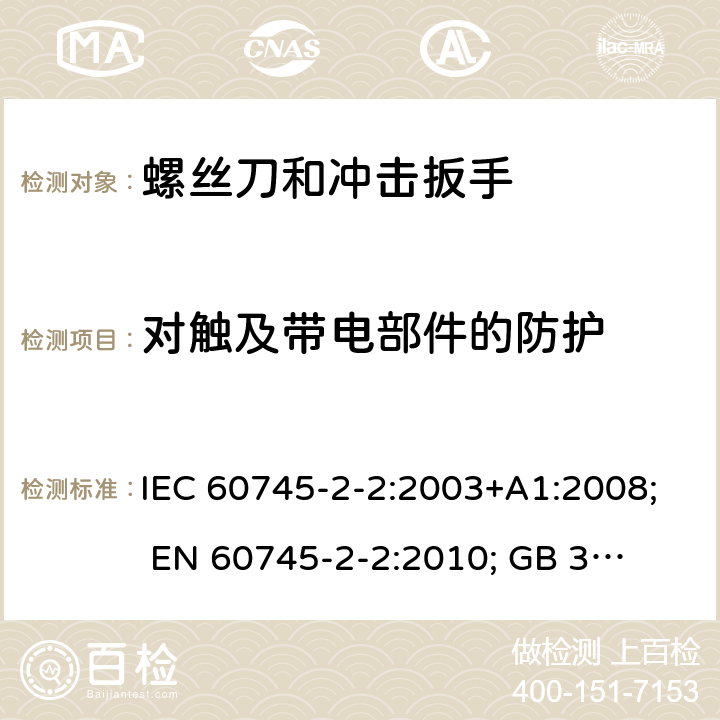 对触及带电部件的防护 手持式电动工具的安全 第二部分:螺丝刀和冲击扳手的专用要求 IEC 60745-2-2:2003+A1:2008; 
EN 60745-2-2:2010; 
GB 3883.2:2005;GB 3883.2:2015;
 AN/NZS 60745.2.2:2009 9