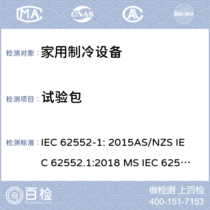 试验包 家用制冷设备-特性和试验方法 IEC 62552-1: 2015
AS/NZS IEC 62552.1:2018 
MS IEC 62552-1: 2016 
TCVN 7829: 2016
SNI 8557-1:2018
KS IEC 62552-1:2015 
EN 62552-1:2020 附录 C