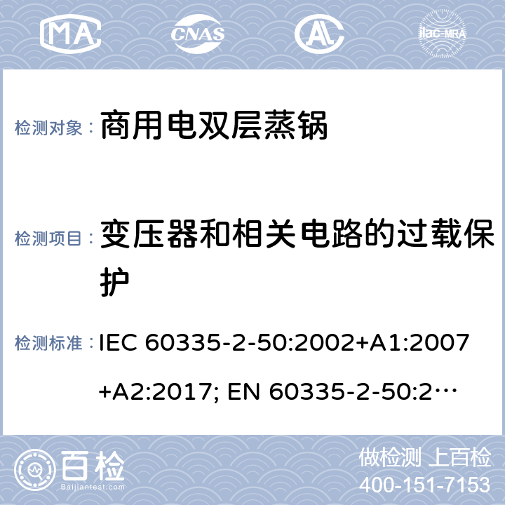 变压器和相关电路的过载保护 家用和类似用途电器的安全 商用电双层蒸锅的特殊要求 IEC 60335-2-50:2002+A1:2007+A2:2017; 
EN 60335-2-50:2003+A1:2008; 17