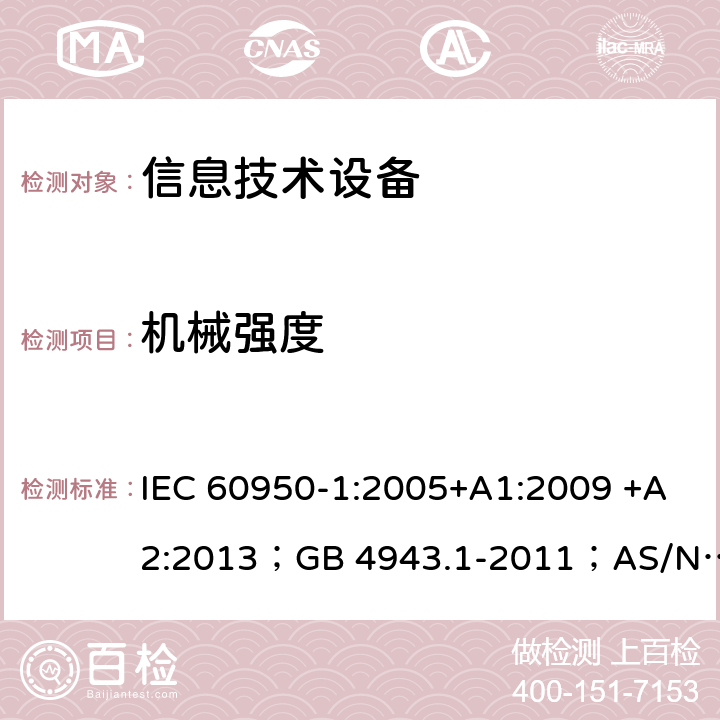 机械强度 信息技术设备 安全 第1部分：通用要求 IEC 60950-1:2005+A1:2009 +A2:2013；GB 4943.1-2011；AS/NZS 60950.1:2015；BS EN 60950-1:2006+A1:2010 +A12:2011+A2:2013；EN 60950-1:2006+A11:2009+A1:2010+A12:2011+A2:2013 4.2