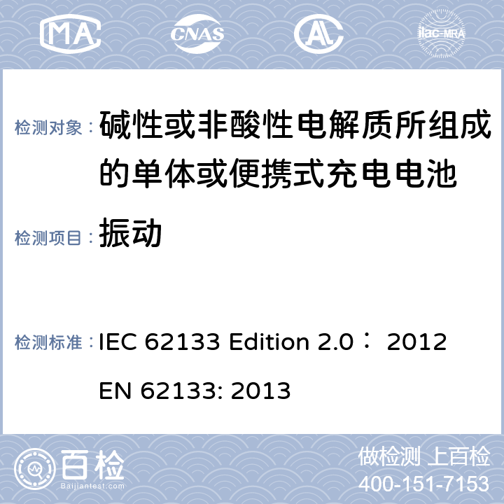 振动 碱性或非酸性电解质所组成的单体或便携式充电电池 IEC 62133 Edition 2.0： 2012
EN 62133: 2013 7.2.2