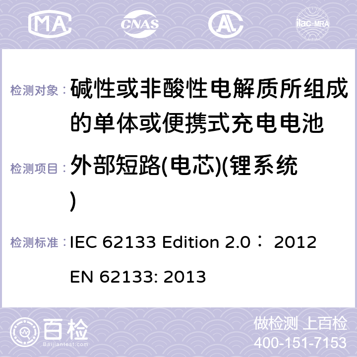 外部短路(电芯)(锂系统) 碱性或非酸性电解质所组成的单体或便携式充电电池 IEC 62133 Edition 2.0： 2012
EN 62133: 2013 8.3.1