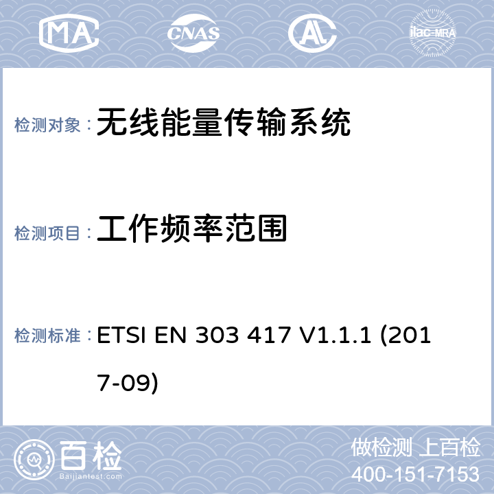 工作频率范围 无线能量传输系统，使用了非无线频率射束，工作在19-21kHz, 59-61kHz, 79-90kHz, 100-300kHz, 6765-6795kHz频段；包含了2014/53/EU指令中3.2部分的协调标准 ETSI EN 303 417 V1.1.1 (2017-09) 4.3.3