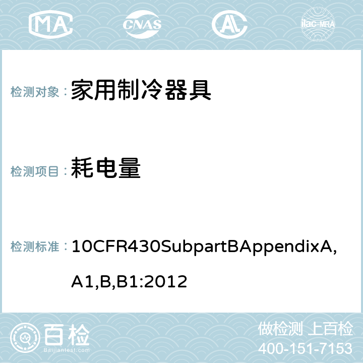 耗电量 家用电冰箱或/和冷冻箱的能耗测试 10CFR430SubpartB
AppendixA,A1,B,B1:2012