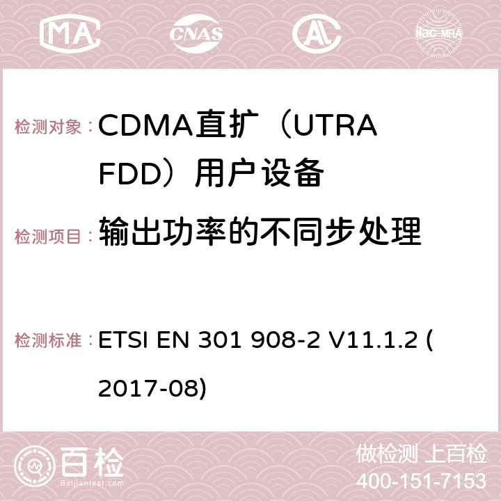 输出功率的不同步处理 IMT蜂窝网络；在2014/53/EU导则第3.2章下覆盖基本要求的协调标准 ETSI EN 301 908-2 V11.1.2 (2017-08) 4,5