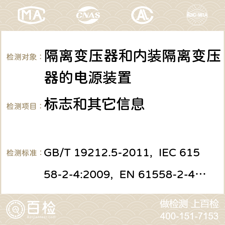 标志和其它信息 电源电压为1 100 V及以下的变压器、
电抗器、电源装置和类似产品的安全
第5部分：隔离变压器和内装隔离变压器的
电源装置的特殊要求和试验 GB/T 19212.5-2011, IEC 61558-2-4:2009, EN 61558-2-4:2009, AS/NZS 61558.2.4: 2009+A1:2012 8