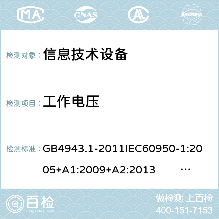 工作电压 信息技术设备的安全 第1部分 通用要求 GB4943.1-2011
IEC60950-1:2005+A1:2009+A2:2013 EN60950-1:2006+ A11: 2009+A1:2010+A12:2011+A2:2013
UL60950-1:2014 2.10.2