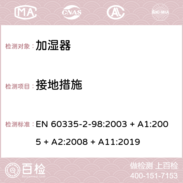 接地措施 家用和类似用途电器的安全第2-98部分：加湿器的特殊要求 EN 60335-2-98:2003 + A1:2005 + A2:2008 + A11:2019 第27章