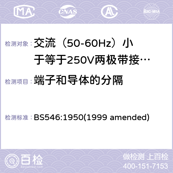 端子和导体的分隔 BS 546:19501999 交流（50-60Hz）小于等于250V两极带接地销插头、插座和插座适配器 BS546:1950(1999 amended) 22