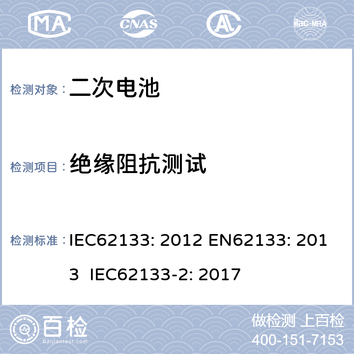 绝缘阻抗测试 含碱性或其他非酸性电解液的二次电芯及电池 - 便携式密封二次电芯及其组成的便携式应用的电池包的安全要求 IEC62133: 2012 EN62133: 2013 IEC62133-2: 2017 5.2