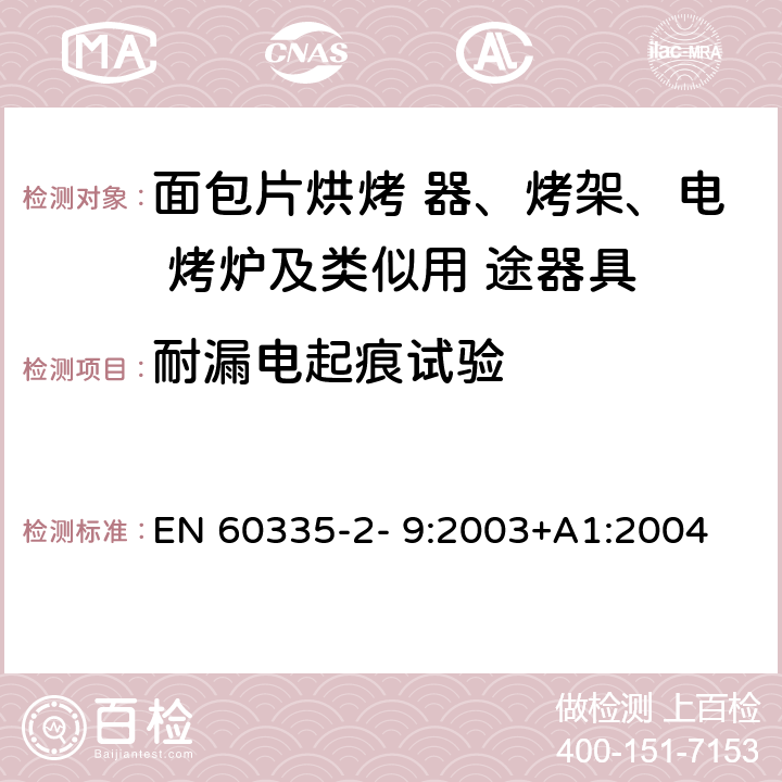 耐漏电起痕试验 家用和类似用途电器的安全 烤架、面包片烘烤器及类 似便携式烹调器具的特殊要求 EN 60335-2- 9:2003+A1:2004 + A2:2006+A12:2007+A13:2010 附录N