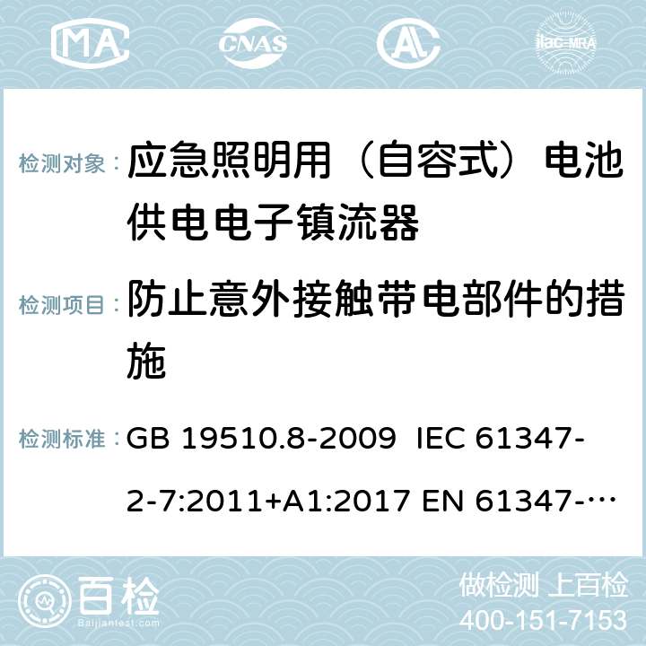 防止意外接触带电部件的措施 灯的控制装置 第8部分：特殊要求 应急照明用（自容式）电池供电电子镇流器 GB 19510.8-2009 IEC 61347-2-7:2011+A1:2017 EN 61347-2-7:2012+A1:2019 AS 61347.2.7:2019 8