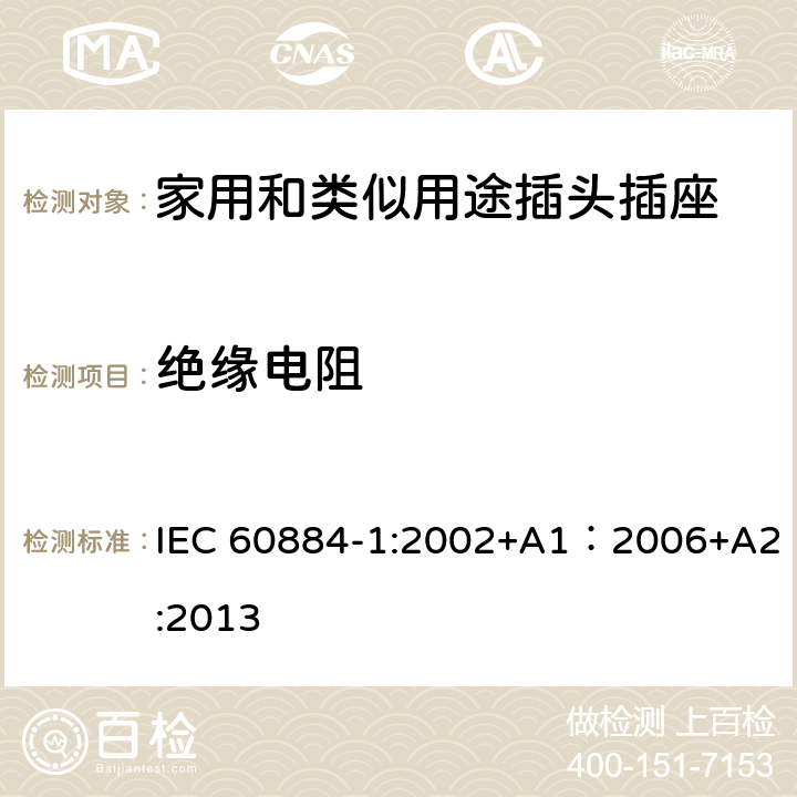 绝缘电阻 家用和类似用途插头插座 第1部分：通用要求 IEC 60884-1:2002+A1：2006+A2:2013 17.1