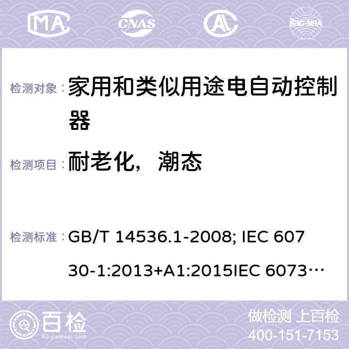 耐老化，潮态 家用和类似用途电自动控制器-通用部分 GB/T 14536.1-2008; 
IEC 60730-1:2013+A1:2015
IEC 60730-1:2013+A1:2015+A2:2020; EN 60730-1:2016+A1: 2019 12