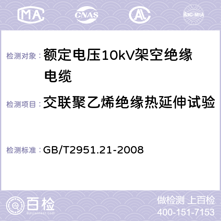 交联聚乙烯绝缘热延伸试验 电缆和光缆绝缘和护套材料通用试验方法 第21部分：弹性体混合料专用试验方法 耐臭氧试验 热延伸试验 浸矿物油试验 GB/T2951.21-2008 9