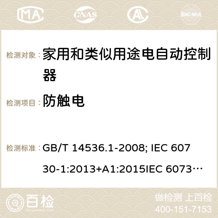 防触电 家用和类似用途电自动控制器-通用部分 GB/T 14536.1-2008; 
IEC 60730-1:2013+A1:2015
IEC 60730-1:2013+A1:2015+A2:2020; EN 60730-1:2016+A1: 2019 8