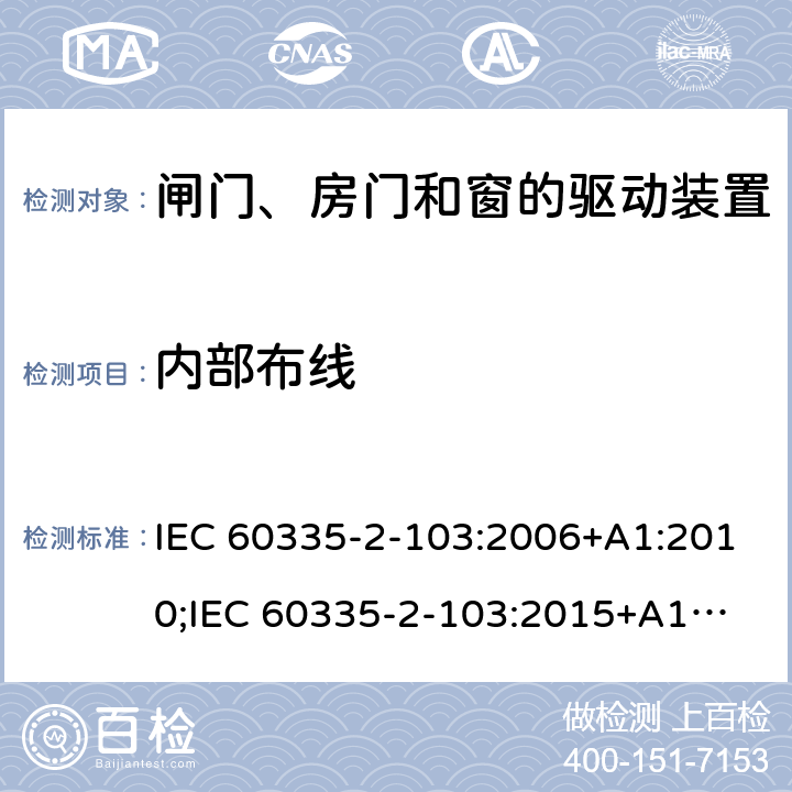 内部布线 家用和类似用途电器的安全　闸门、房门和窗的驱动装置的特殊要求 IEC 60335-2-103:2006+A1:2010;
IEC 60335-2-103:2015+A1:2017+A1:2019;
EN 60335-2-103:2015;
GB 4706.98:2008;
AS/NZS60335.2.103:2011;
AS/NZS60335.2.103:2016 23