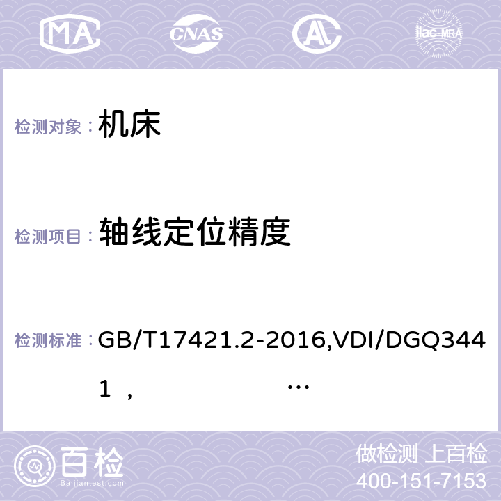 轴线定位精度 数控轴线的定位精度和重复定位精度的确定 ,机床运行精度和定位精度的统计测试方法（垂直Z轴）, 加工中心检验条件 第四部分：线性和回转轴线的定位精度和重复定位精度检验 GB/T17421.2-2016,VDI/DGQ3441 , GB/T 18400.4-2010 4, 3/4 ,4/5