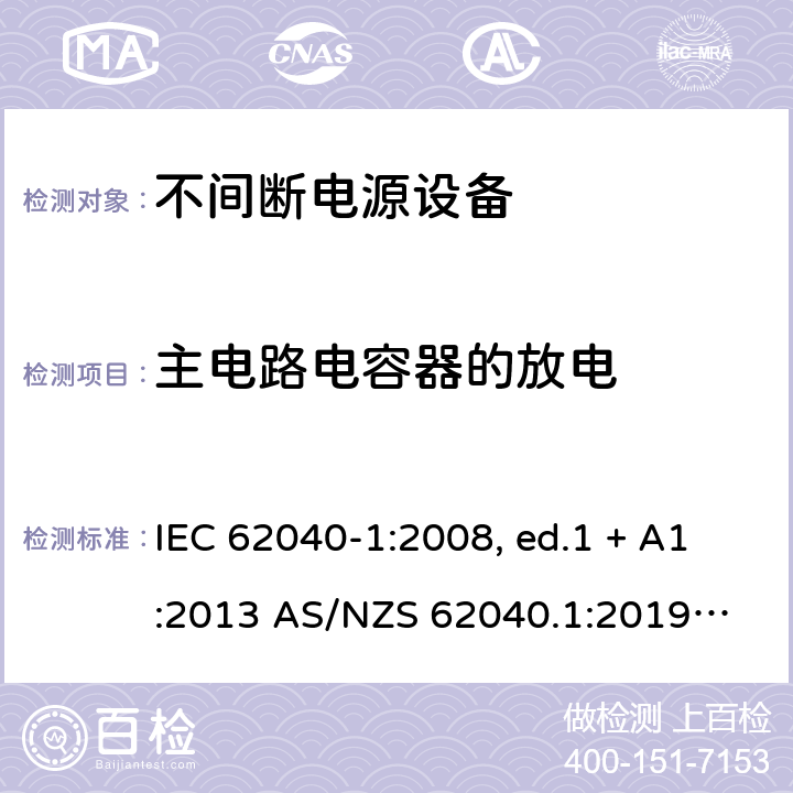 主电路电容器的放电 不间断电源设备 第1部分: UPS的一般规定和安全要求 IEC 62040-1:2008, ed.1 + A1:2013 AS/NZS 62040.1:2019
IEC 62040-1:2017 5.1.3
