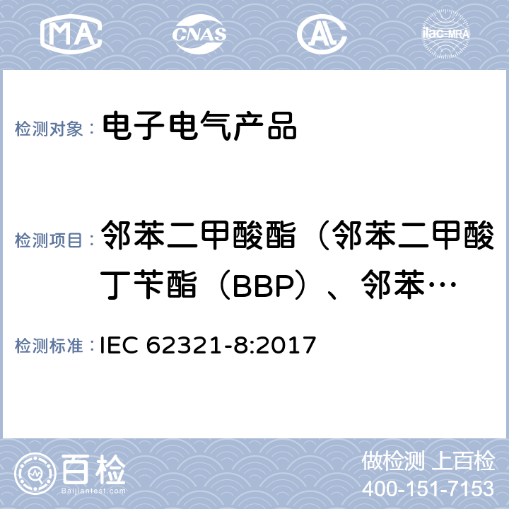 邻苯二甲酸酯（邻苯二甲酸丁苄酯（BBP）、邻苯二甲酸二丁酯（DBP）、邻苯二甲酸二（2-乙基）己酯（DEHP）、邻苯二甲酸二异丁酯（DIBP）、邻苯二甲酸二异癸酯（DIDP）、邻苯二甲酸二异壬酯(DINP)、邻苯二甲酸二正辛酯（DNOP） 电子产品中某些物质的测定-第8部分：通过气相色谱质谱联用仪（GC-MS），配有热裂解/热脱附的气相色谱质谱联用仪(Py/TD-GC-MS)检测聚合物中的邻苯二甲酸酯 IEC 62321-8:2017