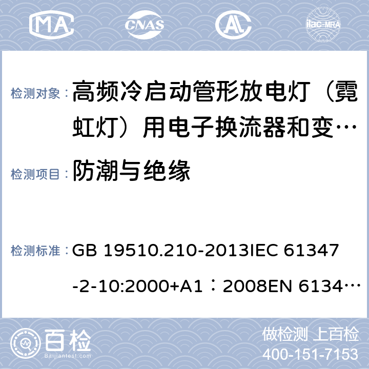 防潮与绝缘 灯的控制装置第11部分高频冷启动管形放电灯（霓虹灯）用电子换流器和变频器的特殊要求 GB 19510.210-2013
IEC 61347-2-10:2000+A1：2008
EN 61347-2-10:2001+A1:2009 11