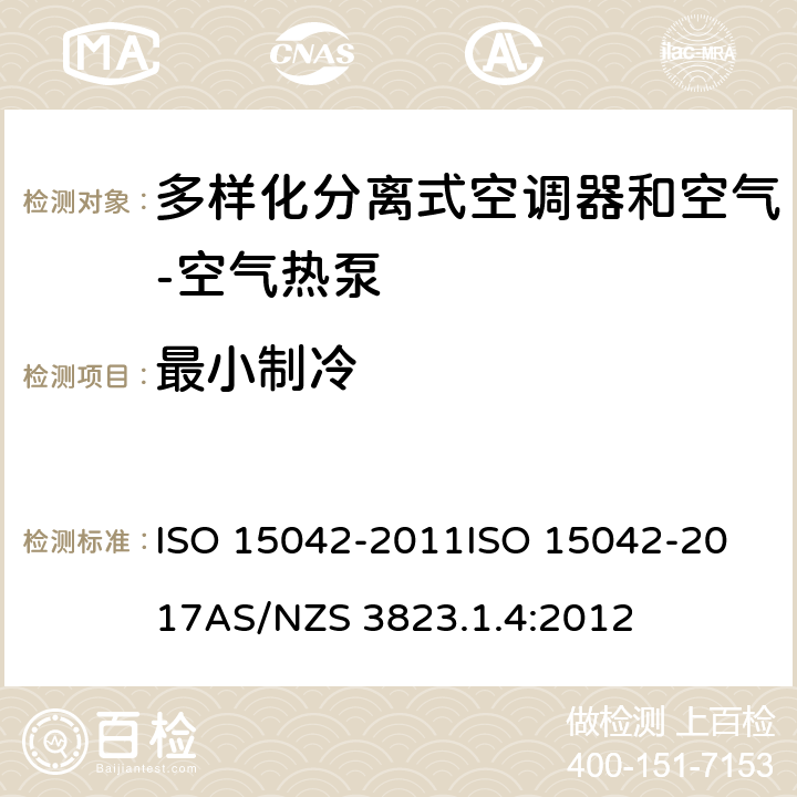 最小制冷 电器产品性能 - 空调及热泵 - 多样化分离式空调器和空气-空气热泵 - 性能测试及分级 ISO 15042-2011
ISO 15042-2017
AS/NZS 3823.1.4:2012 6.3