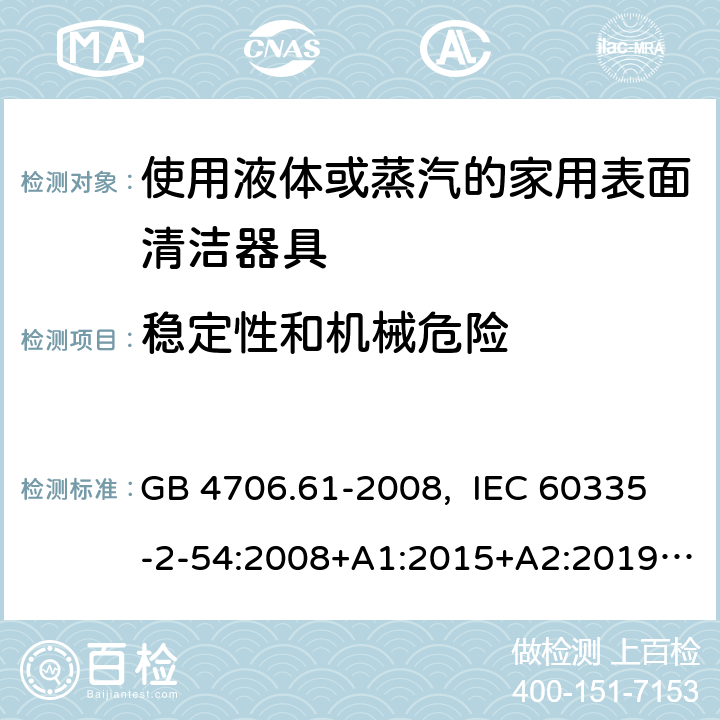 稳定性和机械危险 家用和类似用途电器的安全 使用液体或蒸汽的家用表面清洁器具的特殊要求 GB 4706.61-2008, IEC 60335-2-54:2008+A1:2015+A2:2019, EN 60335-2-54:2008+A11:2012+A1:2015, AS/NZS 60335.2.54:2010+A1:2010+ A2:2016+A3:2020 20