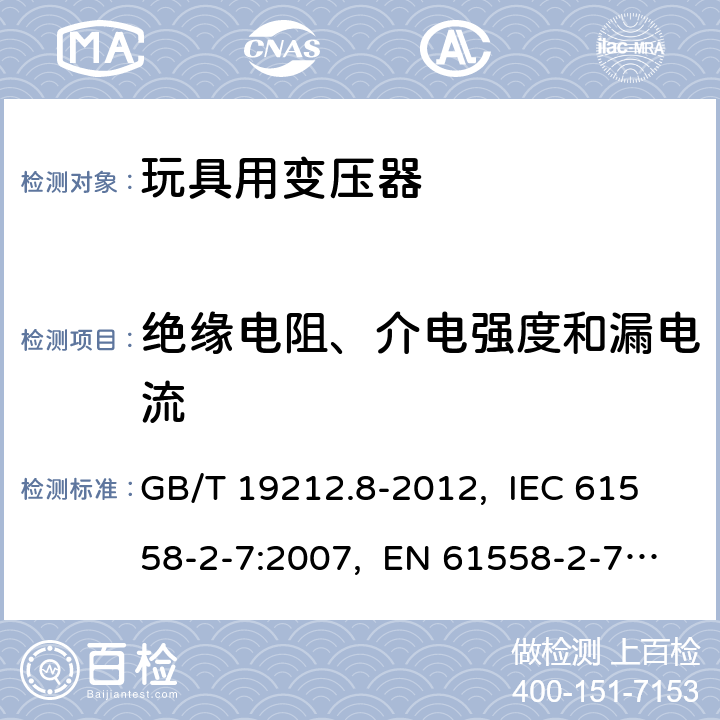 絕緣電阻、介電強(qiáng)度和漏電流 電力變壓器、電源、電抗器和類似產(chǎn)品的安全　第8部分：玩具用變壓器和電源的特殊要求和試驗(yàn) GB/T 19212.8-2012, IEC 61558-2-7:2007, EN 61558-2-7:2007, AS/NZS 61558.2.7: 2008+A1:2012 18