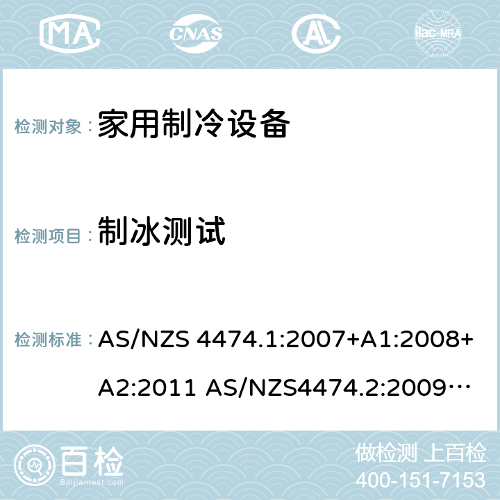 制冰测试 家用制冷器具－能耗和性能 AS/NZS 4474.1:2007+A1:2008+A2:2011 
AS/NZS4474.2:2009+A1:2011 
KS 2464-1: 2013 
KS 2464-2: 2013 附录 I