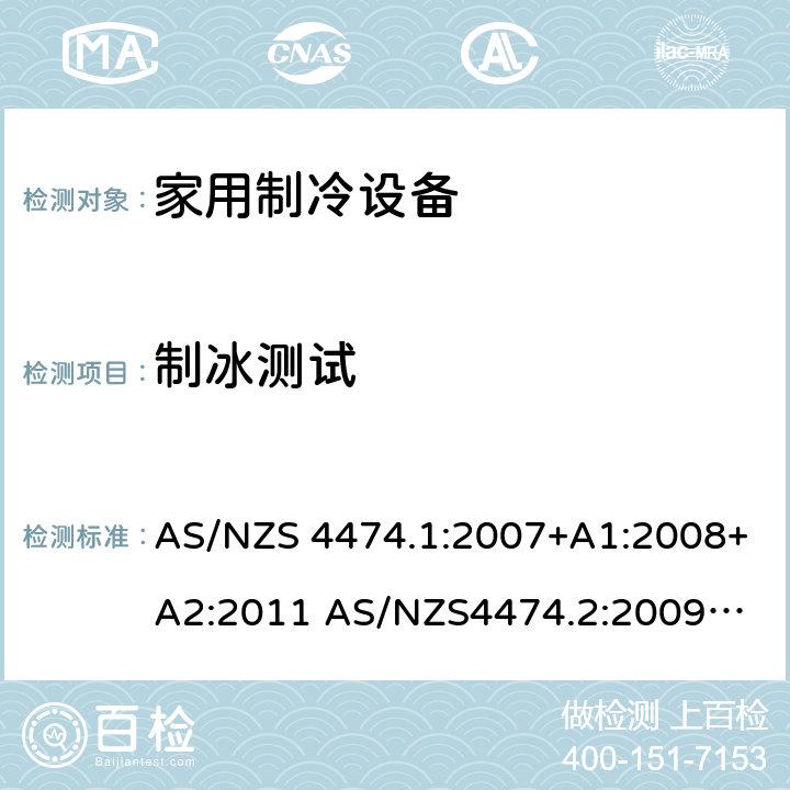 制冰测试 AS/NZS 4474.1 家用制冷器具－能耗和性能 :2007+A1:2008+A2:2011 
AS/NZS4474.2:2009+A1:2011 
KS 2464-1: 2013 
KS 2464-2: 2013 附录 I