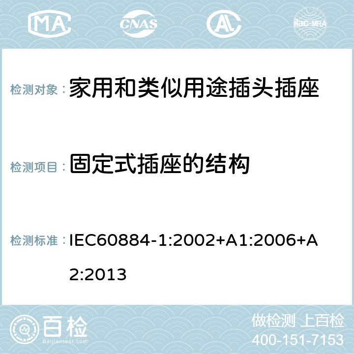 固定式插座的结构 家用和类似用途插头插座 第1 部分：通用要求 IEC
60884-1:2002+A1:2
006+A2:2013 条款 13